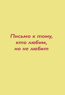 Книга. "Письмо к тому, кто любим, но не любит." читать онлайн