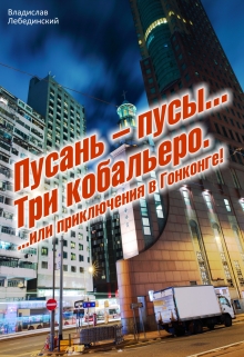 Книга. "Пусань &ndash; пусы&hellip; Три кобальеро. &hellip;или приключения в Гонконге " читать онлайн