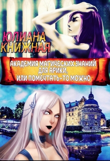 Книга. "Академия магических знаний для Арики, или помечтать-то можно" читать онлайн