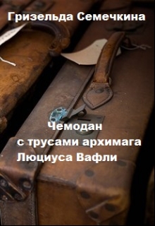 Книга. "Чемодан с трусами архимага Люциуса Вафли" читать онлайн