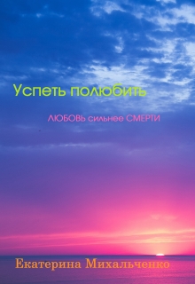 Книга. "Успеть полюбить. Любовь сильнее смерти" читать онлайн