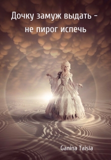 Книга. "Дочку замуж выдать - не пирог испечь" читать онлайн