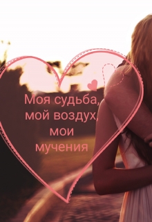 Книга. "Моя судьба, мой воздух, мои мучения " читать онлайн