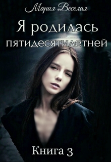 Книга. "Я родилась пятидесятилетней. Часть третья." читать онлайн