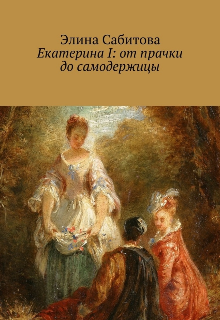 Книга. "Екатерина 1: от прачки до самодержицы " читать онлайн