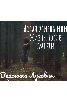Книга. "Новая жизнь или Жизнь после смерти " читать онлайн