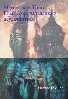Книга. "Магическое Трио: Професор, пападанка и неудачниться" читать онлайн