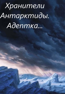 Книга. "Хранители Антарктиды.Адептка..." читать онлайн