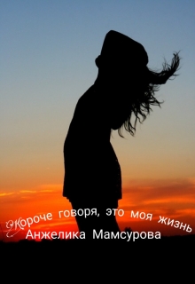Книга. "Короче говоря,это моя жизнь" читать онлайн