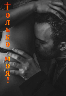 Книга. "Только моя!" читать онлайн