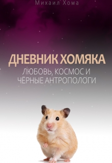 Книга. "Дневник Хомяка:  Любовь, космос и чёрные антропологи" читать онлайн