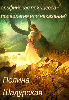 Книга. "Эльфийская принцесса - привилегия или наказание?" читать онлайн