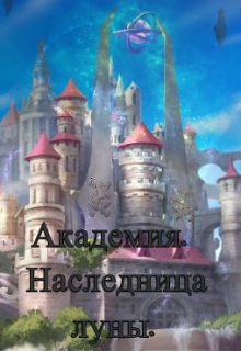 Книга. "Академия. Наследница луны. " читать онлайн