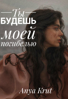 Книга. "Ты будешь моей погибелью" читать онлайн
