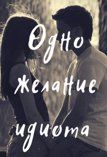 Книга. "Одно желание идиота. " читать онлайн