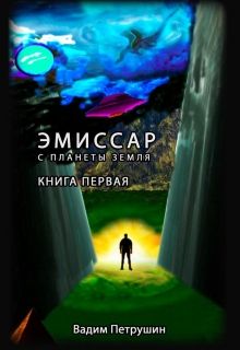 Книга. "Эмиссар с планеты Земля. Книга 1" читать онлайн