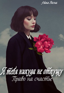 Книга. "Я тебя никуда не отпущу. Право на счастье. " читать онлайн