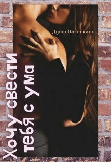 Книга. "Хочу свести тебя с ума " читать онлайн
