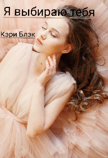 Книга. "Я выбираю тебя " читать онлайн