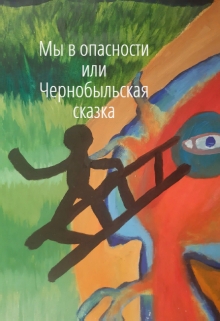Книга. "Мы  в  опасности  или  Чернобыльская  сказка" читать онлайн