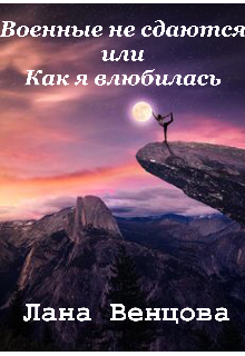 Книга. "Военные не сдаются или как я влюбилась " читать онлайн