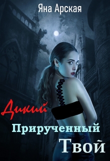 Книга. "Дикий. Прирученный. Твой" читать онлайн