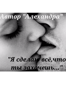 Книга. "&laquo;я сделаю всё,что ты захочешь...&raquo;" читать онлайн