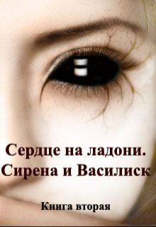 Книга. "Сердце на ладони. Книга вторая. Сирена и Василиск" читать онлайн