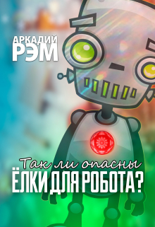 Книга. "Так ли опасны елки для робота?" читать онлайн