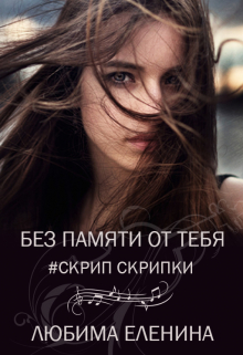 Книга. "Без памяти от тебя. Скрип скрипки" читать онлайн