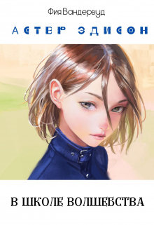 Книга. "Астер Эдисон в школе волшебства" читать онлайн
