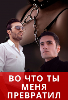 Книга. "Во что ты меня превратил" читать онлайн
