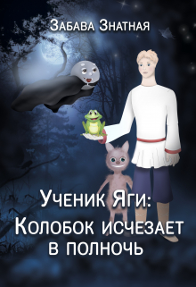 Книга. "Ученик Яги: Колобок исчезает в полночь" читать онлайн