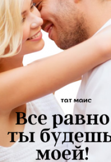 Книга. "Все равно ты будешь моей!" читать онлайн
