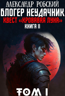 Книга. "Блогер Неудачник 2: квест &laquo;кровавая луна&raquo; Том 1" читать онлайн