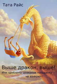 Книга. "Выше дракон,выше!или проблемы драконов попаданку не волнуют!" читать онлайн