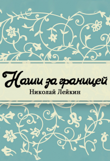 Книга. "Наши за границей. Юмористическое описание поездки супругов Николая Ивановича и Глафиры Семеновны Ивановых в Париж и обратно" читать онлайн