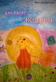 Книга. "Как Цветёт Женщина" читать онлайн