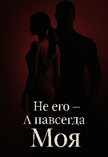 Книга. "Не его - А навсегда Моя " читать онлайн