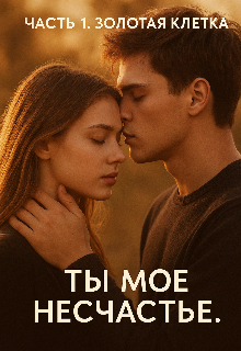 Книга. "Часть 1. Золотая клетка. Ты мое несчастье. " читать онлайн