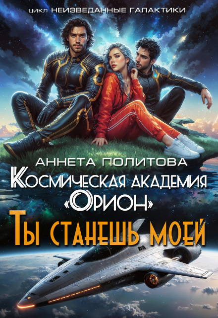 Книга. "Космическая Академия "Орион". Ты станешь моей" читать онлайн
