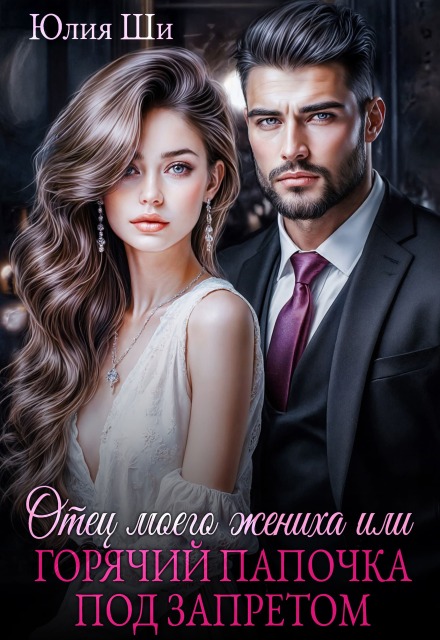 Книга. "Отец моего жениха, или Горячий папочка под запретом" читать онлайн