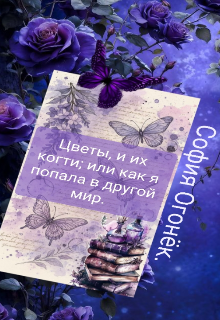 Книга. "Цветы, и их когти; или как я попала в другой мир." читать онлайн
