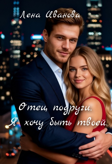 Книга. "Отец подруги. Я хочу быть твоей." читать онлайн