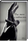 Обложка книги "Ты моя слабость."