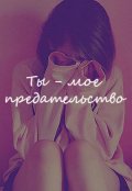 Обложка книги "Ты - мое предательство"
