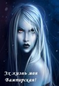 Обложка книги "Эх, жизнь моя вампирская!"