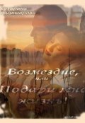 Обложка книги "Возмездие, или Подари мне жизнь! (2012 год)"