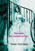 Обложка книги "Виктория. Все совсем не так..."