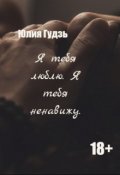 Обложка книги "Я тебя люблю. Я тебя ненавижу."